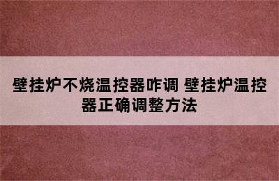 壁挂炉不烧温控器咋调 壁挂炉温控器正确调整方法